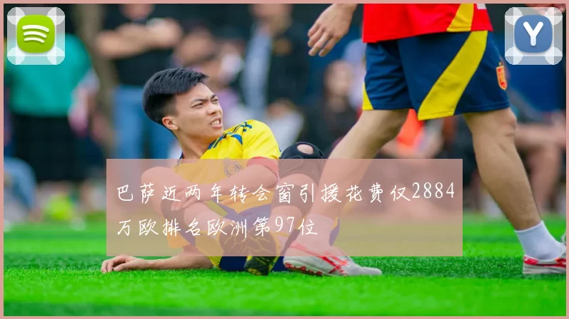 巴萨近两年转会窗引援花费仅2884万欧排名欧洲第97位