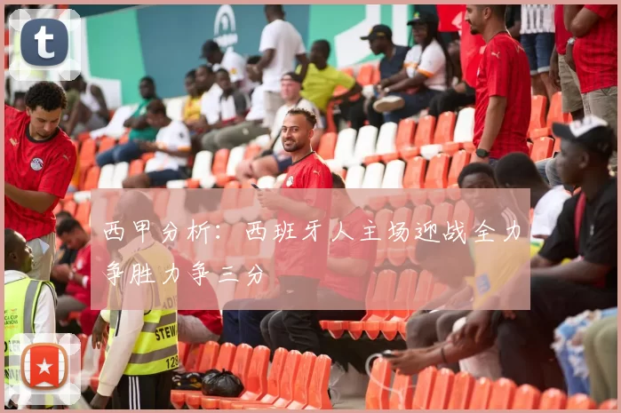 西甲分析：西班牙人主场迎战全力争胜力争三分