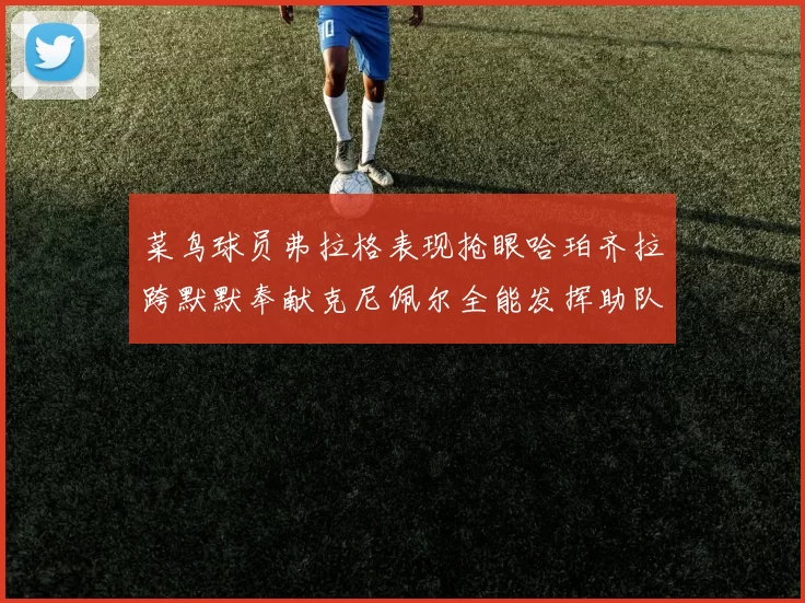 菜鸟球员弗拉格表现抢眼哈珀齐拉跨默默奉献克尼佩尔全能发挥助队取胜