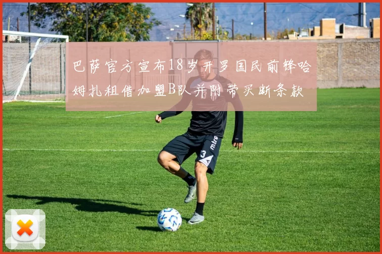 巴萨官方宣布18岁开罗国民前锋哈姆扎租借加盟B队并附带买断条款