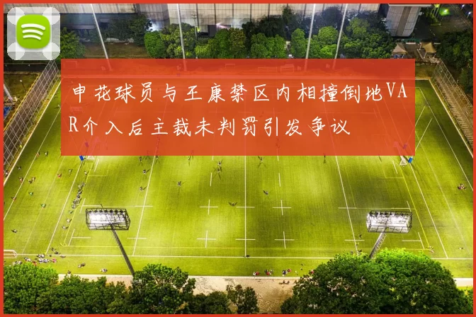 申花球员与王康禁区内相撞倒地VAR介入后主裁未判罚引发争议