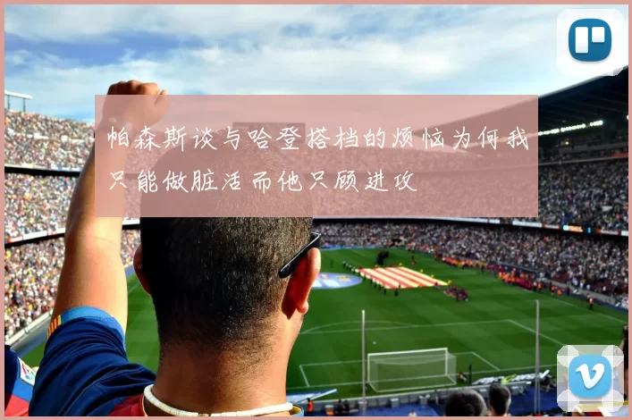 帕森斯谈与哈登搭档的烦恼为何我只能做脏活而他只顾进攻