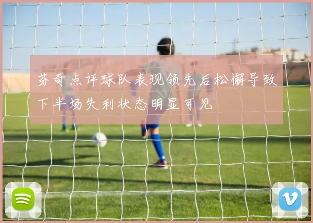 芬奇点评球队表现领先后松懈导致下半场失利状态明显可见
