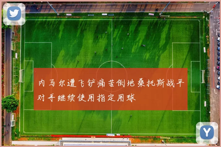 内马尔遭飞铲痛苦倒地桑托斯战平对手继续使用指定用球