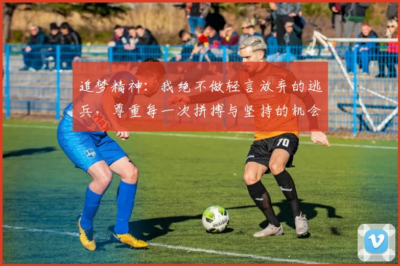 追梦精神：我绝不做轻言放弃的逃兵，尊重每一次拼搏与坚持的机会